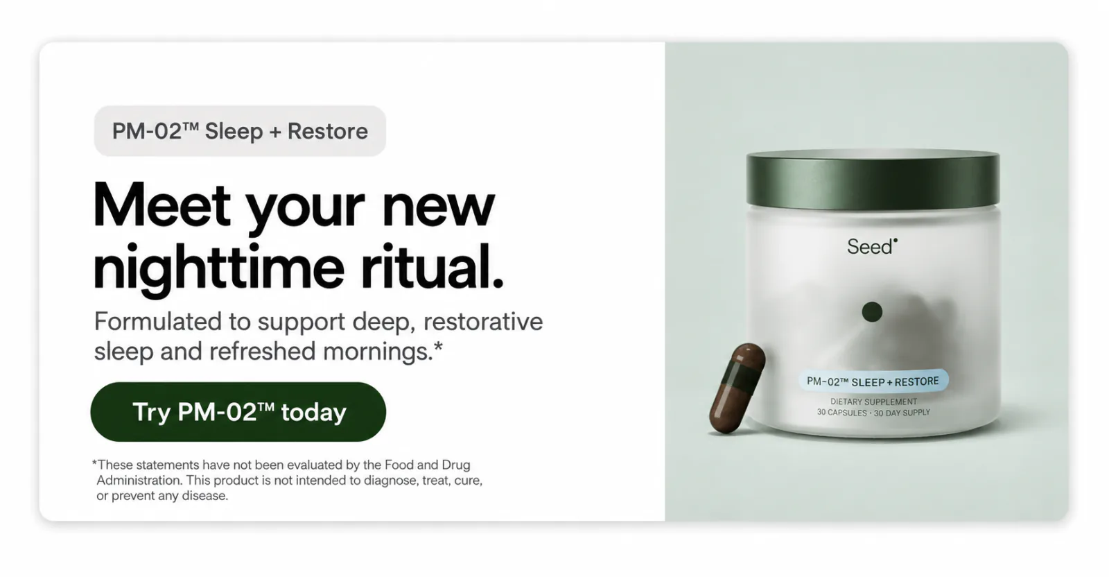 PM-02__ALT__trade; Sleep + Restore __ALT__mdash; formulated to support deep, restorative sleep. Try PM-02 today.